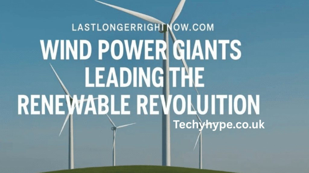 lastlongerrightnow.com wind power giants leading the renewable revolution